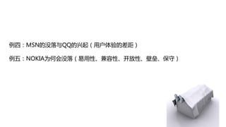例四：MSN的没落与QQ的兴起（用户体验的差距）

例五：NOKIA为何会没落（易用性、兼容性、开放性、壁垒、保守）
 