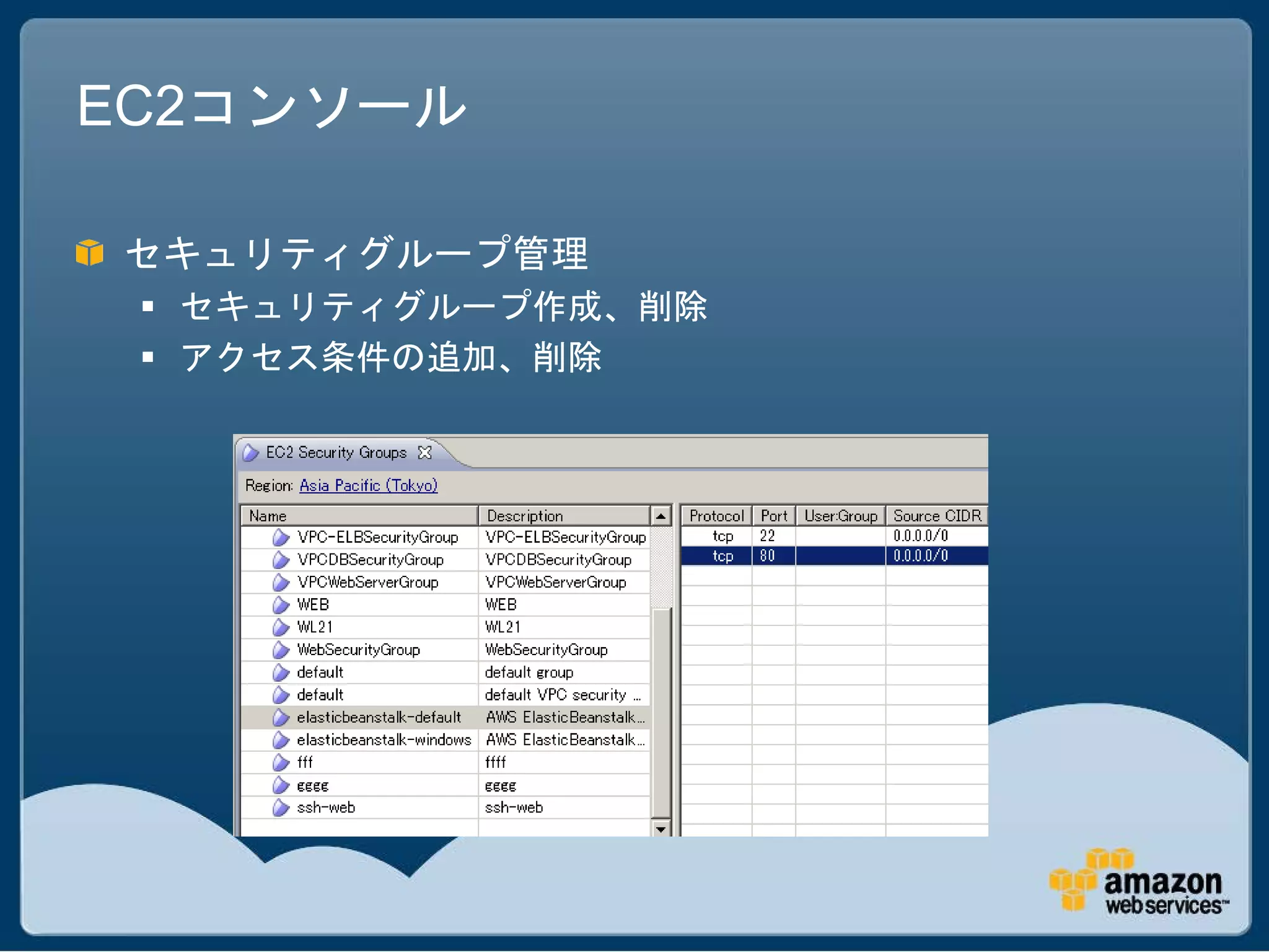 EC2コンソール

セキュリティグループ管理
  セキュリティグループ作成、削除
  アクセス条件の追加、削除
 