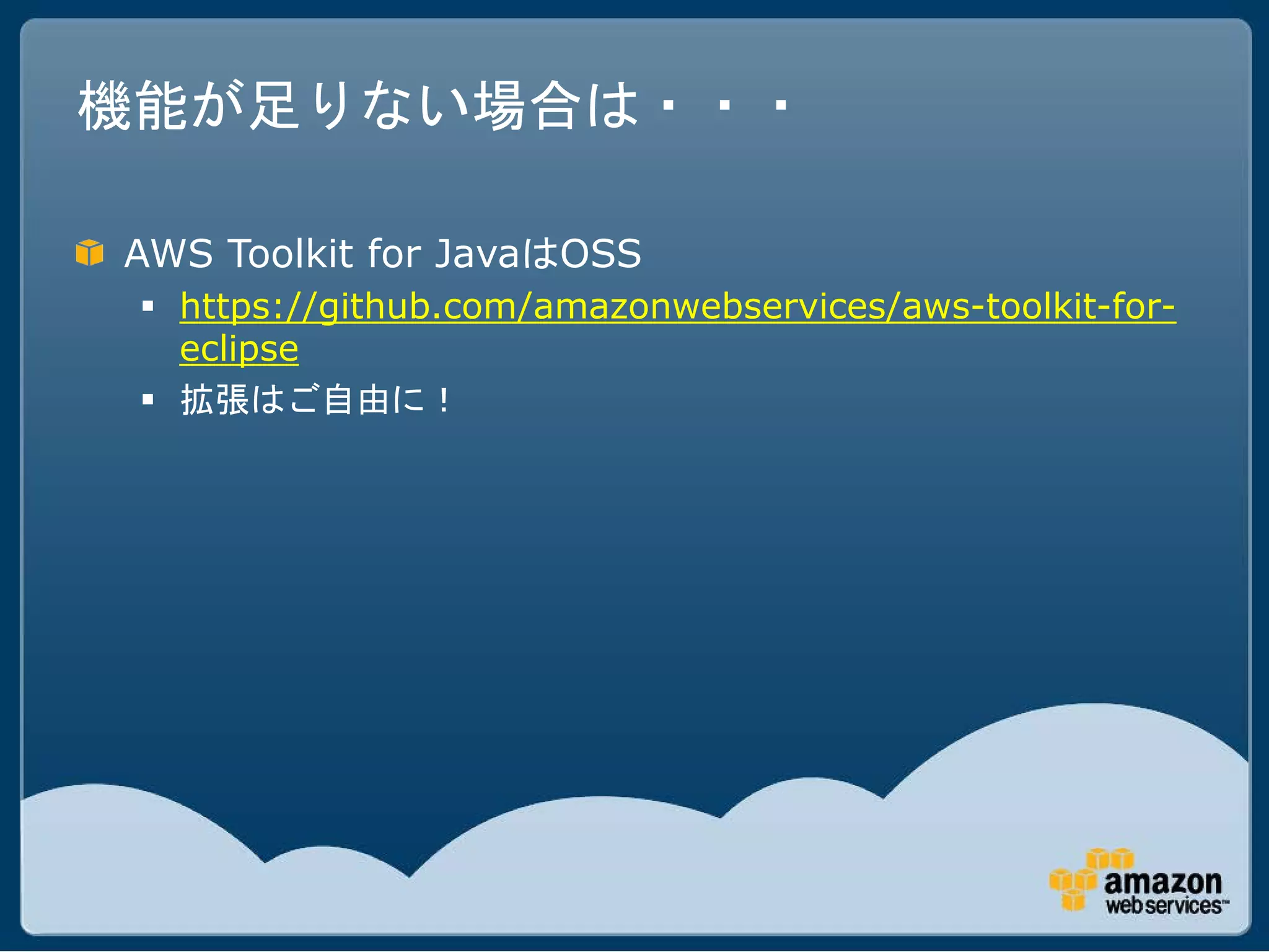 機能が足りない場合は・・・

AWS Toolkit for JavaはOSS
  https://github.com/amazonwebservices/aws-toolkit-for-
   eclipse
  拡張はご自由に！
 