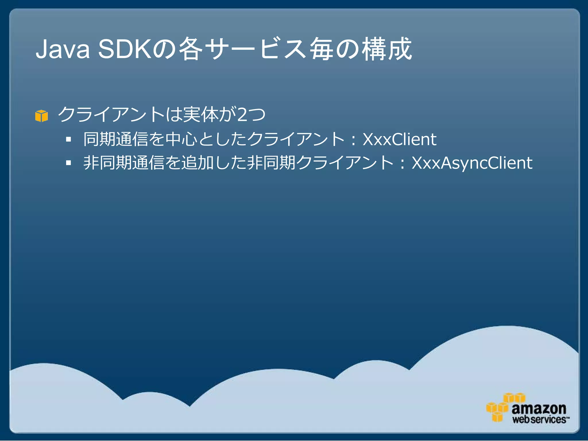 Java SDKの各サービス毎の構成

 クライアントは実体が2つ
  同期通信を中心としたクライアント : XxxClient
  非同期通信を追加した非同期クライアント : XxxAsyncClient
 