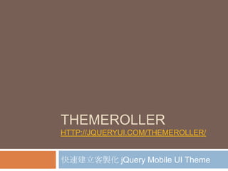 THEMEROLLER
HTTP://JQUERYUI.COM/THEMEROLLER/


快速建立客製化 jQuery Mobile UI Theme
 