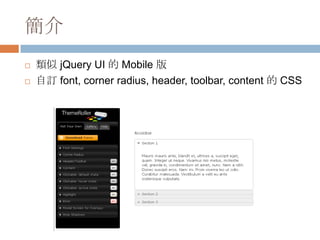 簡介
   類似 jQuery UI 的 Mobile 版
   自訂 font, corner radius, header, toolbar, content 的 CSS
 