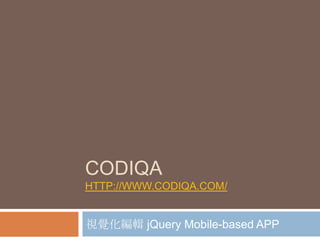 CODIQA
HTTP://WWW.CODIQA.COM/


視覺化編輯 jQuery Mobile-based APP
 