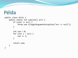 Példa
public class Utils {
    public static int sum(int[] arr) {
        if (null == arr) {
            throw new IllegalArgumentException("arr == null");
        }

        int sum = 0;
        for (int i : arr) {
            sum += i;
        }

        return sum;
    }
}
 