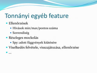 Tonnányi egyéb feature
 Ellenőrzések
    Hívások min/max/pontos száma
    Sorrendiség
 Részleges mockolás
    Spy: adott függvények kiütésére
 Viselkedés felvétele, visszajátszása, ellenőrzése
 ...
 