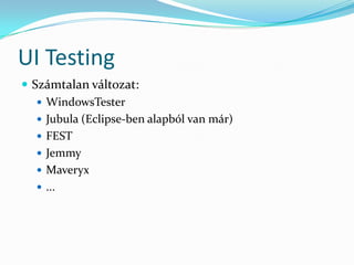 UI Testing
 Számtalan változat:
    WindowsTester
    Jubula (Eclipse-ben alapból van már)
    FEST
    Jemmy
    Maveryx
    ...
 