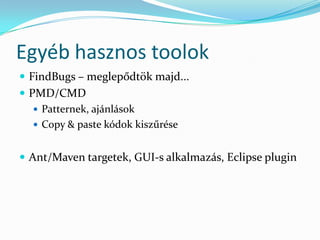 Egyéb hasznos toolok
 FindBugs – meglepődtök majd...
 PMD/CMD
    Patternek, ajánlások
    Copy & paste kódok kiszűrése


 Ant/Maven targetek, GUI-s alkalmazás, Eclipse plugin
 