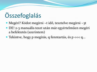Összefoglalás
 Megéri? Kódot megírni ~t idő, tesztelve megírni ~3t
 DE! 2-3 manuális teszt után már egyértelműen megéri
  a befektetés (szerintem)
 Tekintve, hogy p megírás, q fenntartás, és p <<< q...
 