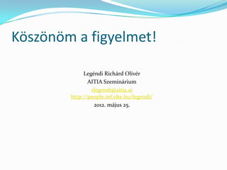Köszönöm a figyelmet!

             Legéndi Richárd Olivér
               AITIA Szeminárium
                rlegendi@aitia.ai
        http://people.inf.elte.hu/legendi/
                 2012. május 25.
 