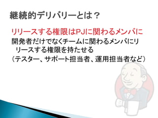 リリースする権限はPJに関わるメンバに
開発者だけでなくチームに関わるメンバにリ
 リースする権限を持たせる
（テスター、サポート担当者、運用担当者など）
 