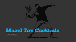 Mazel Tov Cocktails
Josh Zúñiga “JZ”
 