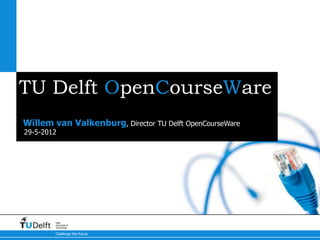 TU Delft OpenCourseWare
Willem van Valkenburg, Director TU Delft OpenCourseWare
29-5-2012




        Delft
        University of
        Technology

        Challenge the future
 