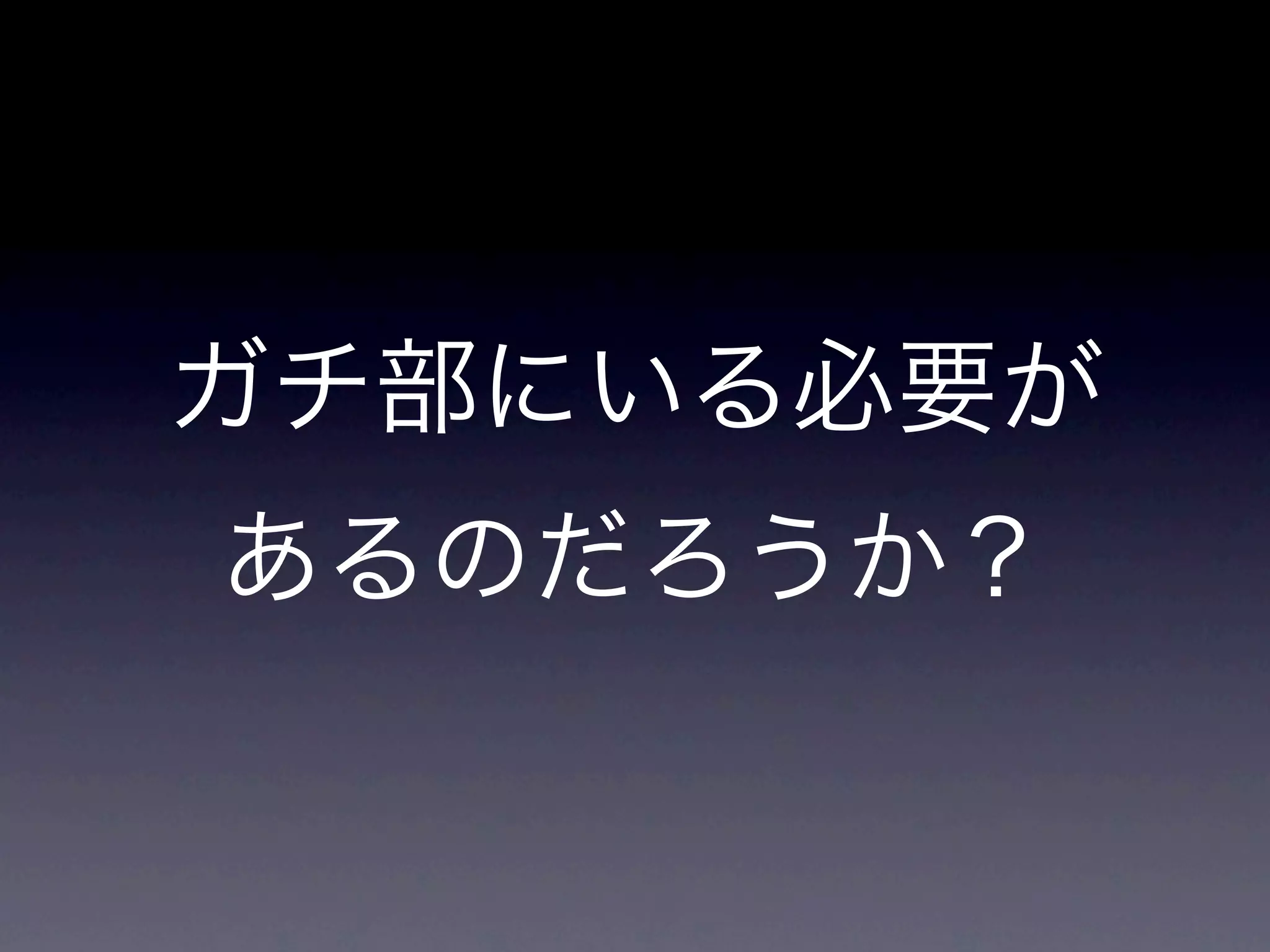 ガチ部にいる必要が
あるのだろうか？
 