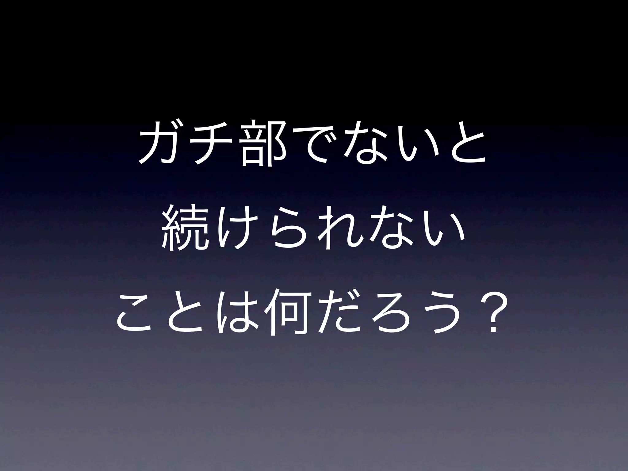 ガチ部でないと
 続けられない
ことは何だろう？
 