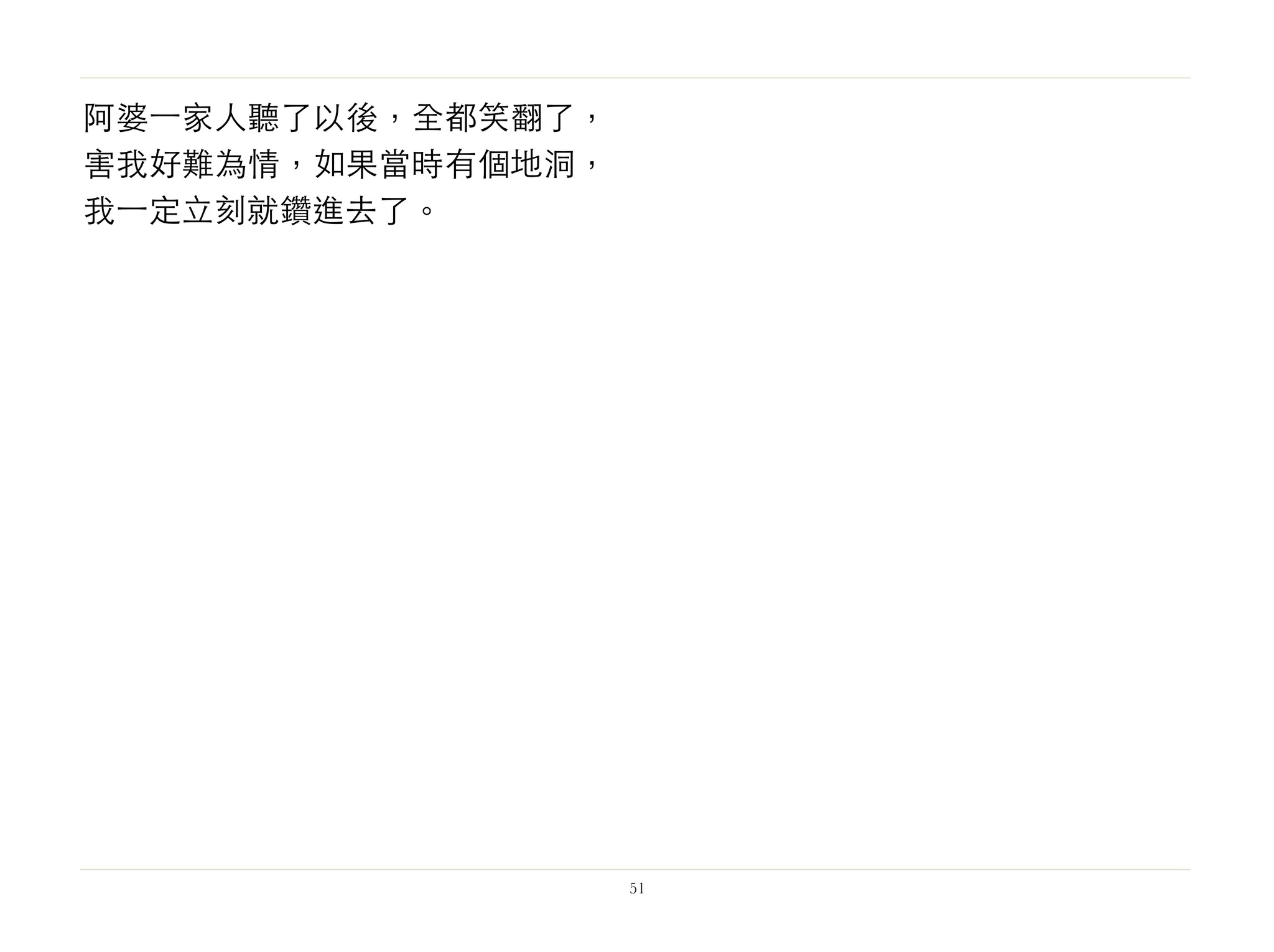阿婆⼀一家人聽了以後，全都笑翻了，
害我好難為情，如果當時有個地洞，
我⼀一定立刻就鑽進去了。
51
 