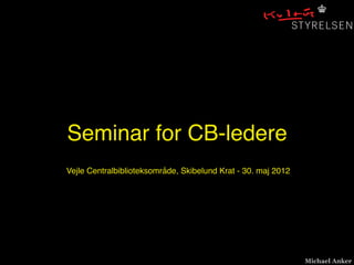 Seminar for CB-ledere
Vejle Centralbiblioteksområde, Skibelund Krat - 30. maj 2012




                                                               Michael Anker
 