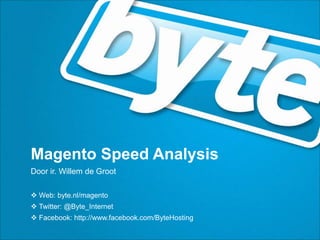 Magento Speed Analysis
Door ir. Willem de Groot

 Web: byte.nl/magento
 Twitter: @Byte_Internet
 Facebook: http://www.facebook.com/ByteHosting
 