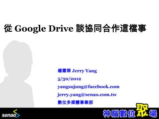 從 Google Drive 談協同合作這檔事



        楊肅榮 Jerry Yang
        5/30/2012
        yangsujung@facebook.com
        jerry.yang@senao.com.tw
        數位多媒體事業部
 