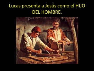 Lucas presenta a Jesús como el HIJO
          DEL HOMBRE.
 