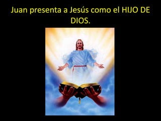 Juan presenta a Jesús como el HIJO DE
                DIOS.
 