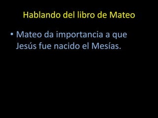Hablando del libro de Mateo

• Mateo da importancia a que
  Jesús fue nacido el Mesías.
 