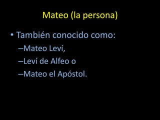 Mateo (la persona)

• También conocido como:
 –Mateo Leví,
 –Leví de Alfeo o
 –Mateo el Apóstol.
 