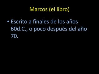 Marcos (el libro)

• Escrito a finales de los años
  60d.C., o poco después del año
  70.
 