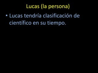 Lucas (la persona)
• Lucas tendría clasificación de
  científico en su tiempo.
 