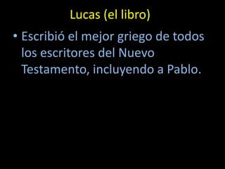 Lucas (el libro)
• Escribió el mejor griego de todos
  los escritores del Nuevo
  Testamento, incluyendo a Pablo.
 