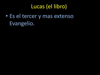 Lucas (el libro)
• Es el tercer y mas extenso
  Evangelio.
 