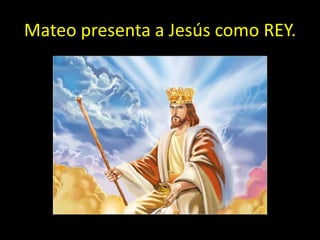 Mateo presenta a Jesús como REY.
 
