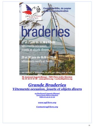 Grande Braderies
Vêtements occasion, jouets et objets divers
             94 Boulevard Auguste Blanqui
              75013 Paris Métro Glacière
                  Infos 01 43 31 51 59


                www.spf-livre.org

              Contact@spf-livre.org




                                              10
 