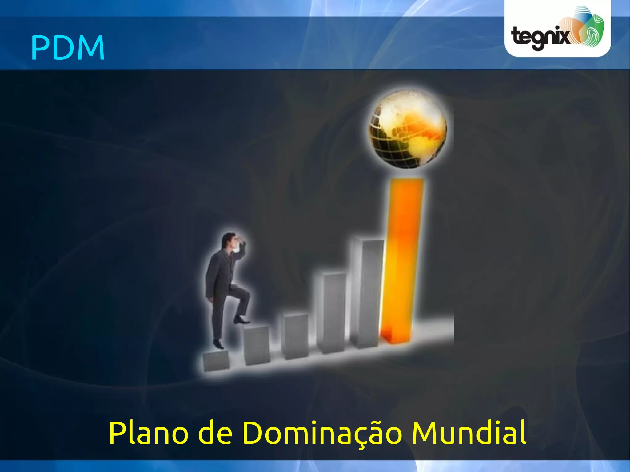 PDM




      Plano de Dominação Mundial
 