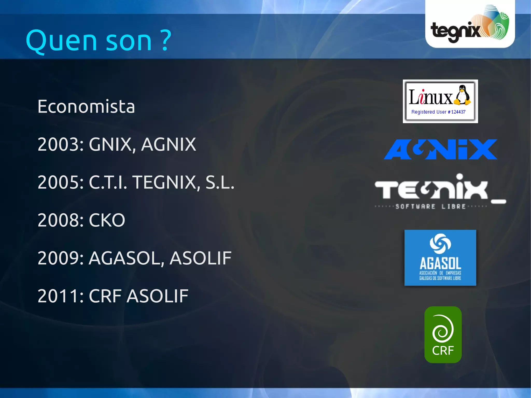 Quen son ?

Economista

2003: GNIX, AGNIX

2005: C.T.I. TEGNIX, S.L.

2008: CKO

2009: AGASOL, ASOLIF

2011: CRF ASOLIF
 