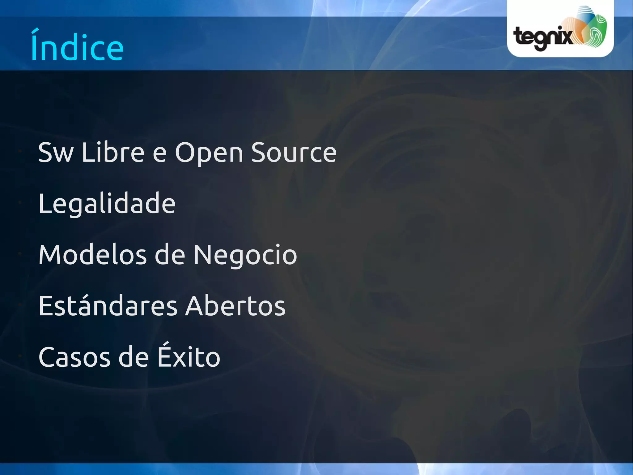 Índice

•
    Sw Libre e Open Source
•
    Legalidade
•
    Modelos de Negocio
•
    Estándares Abertos
•
    Casos de Éxito
 