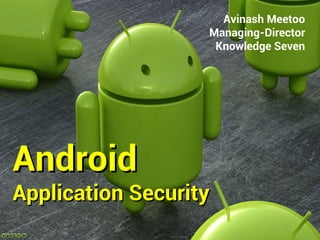 Avinash Meetoo
                   Managing-Director
                    Knowledge Seven




Android
Application Security
 
