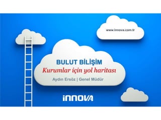 İnnova Bilişim Çözümleri
   1



                                                                 www.innova.com.tr




                                  BULUT BİLİŞİM
                              Kurumlar için yol haritası
                                     Aydın Ersöz | Genel Müdür




www.innova.com.tr
 