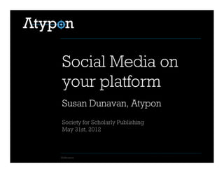 Reference
Society for Scholarly Publishing
May 31st, 2012
Social Media on
your platform
Susan Dunavan, Atypon
 
