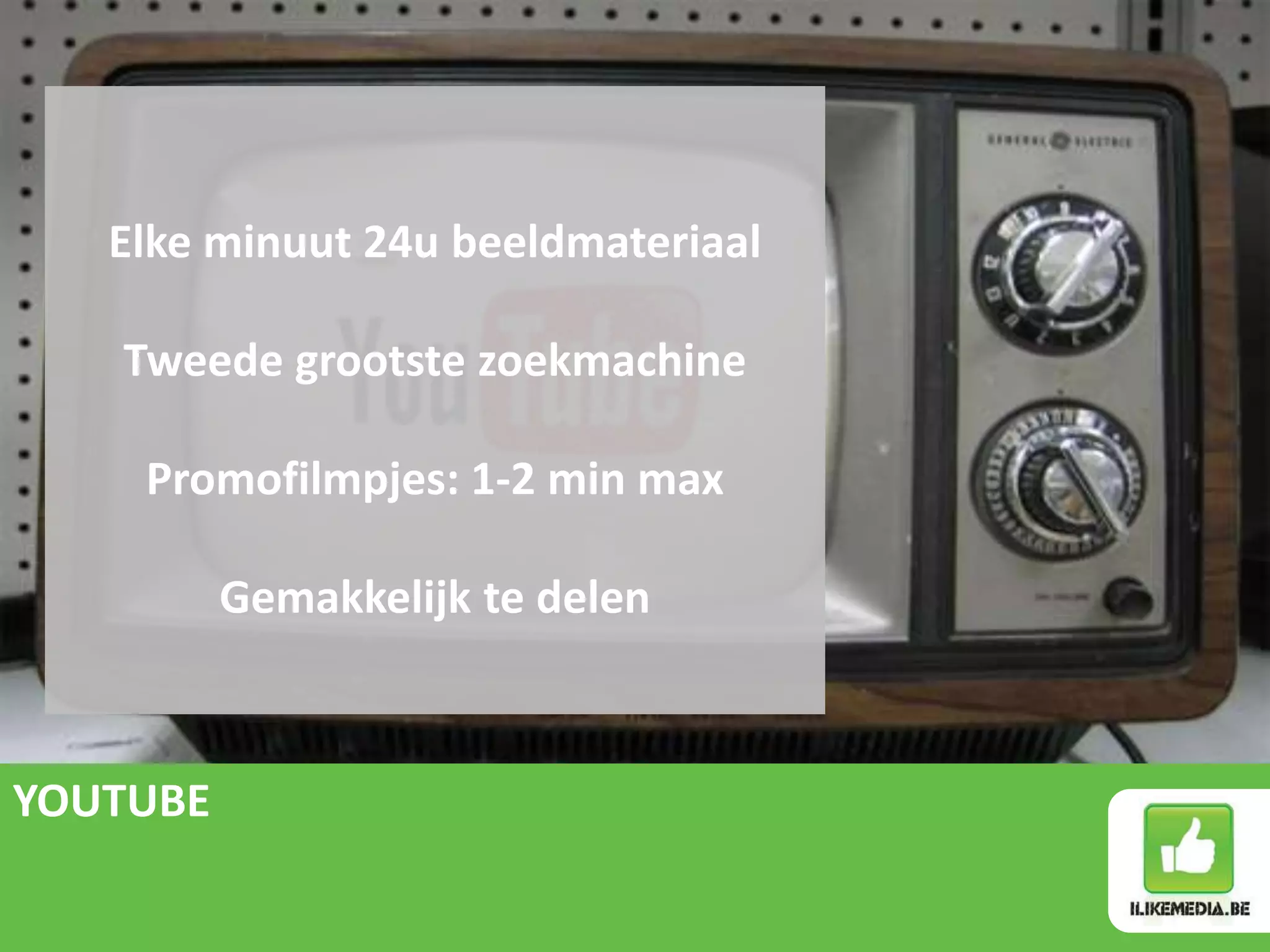 Elke minuut 24u beeldmateriaal

   Tweede grootste zoekmachine

    Promofilmpjes: 1-2 min max

          Gemakkelijk te delen



YOUTUBE
 