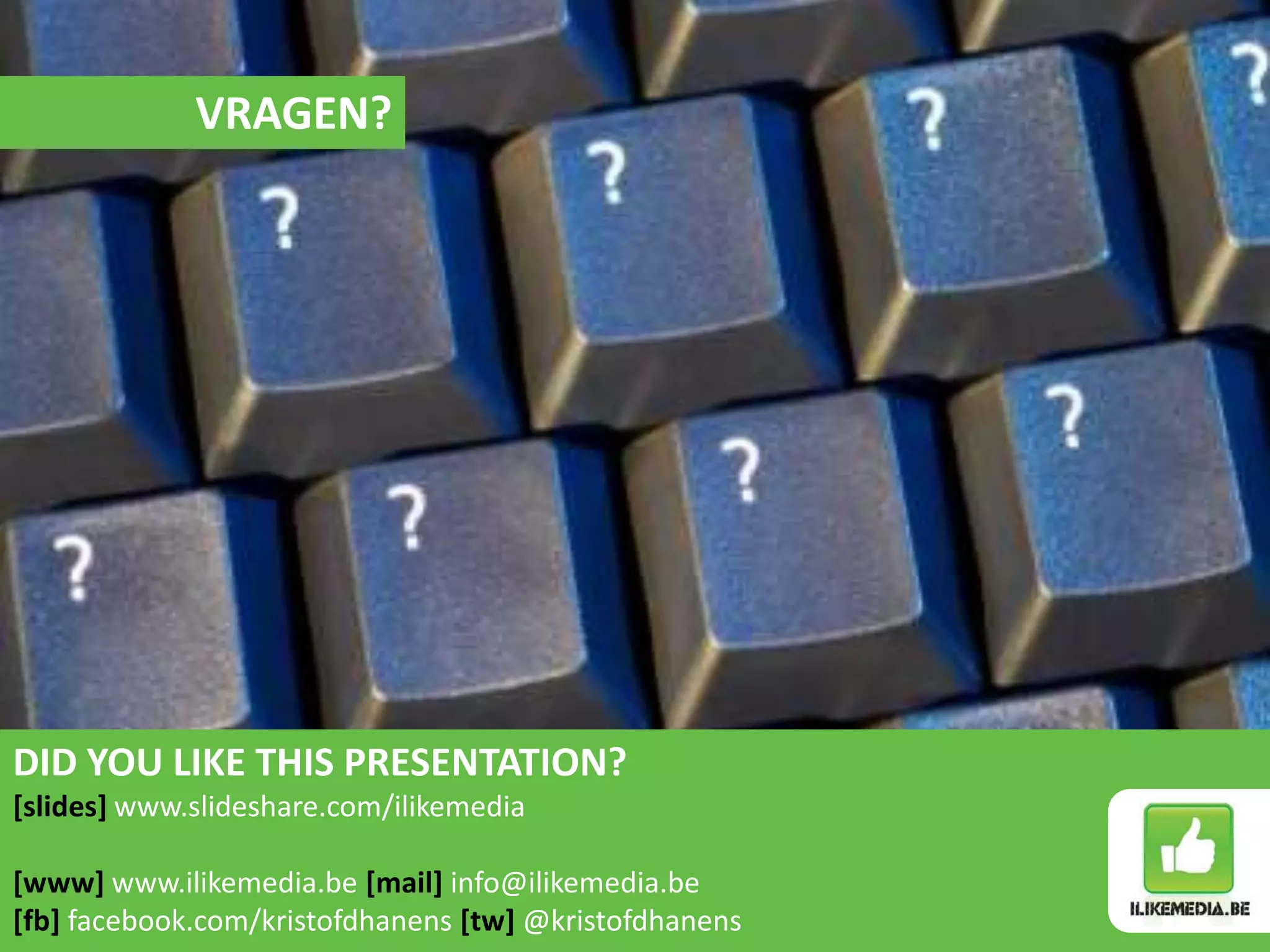 VRAGEN?




DID YOU LIKE THIS PRESENTATION?
[slides] www.slideshare.com/ilikemedia

[www] www.ilikemedia.be [mail] info@ilikemedia.be
[fb] facebook.com/kristofdhanens [tw] @kristofdhanens
 