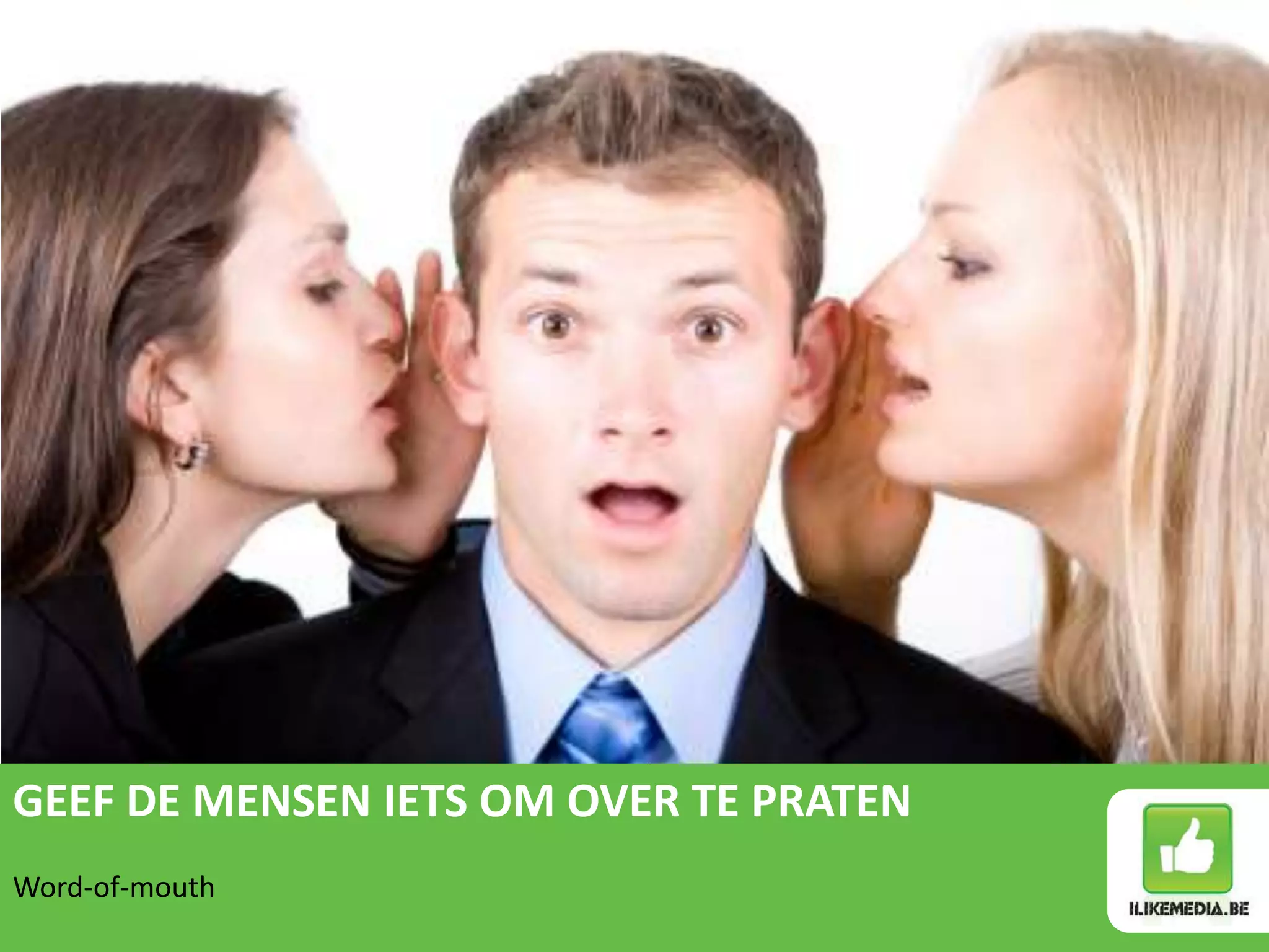 GEEF DE MENSEN IETS OM OVER TE PRATEN
Word-of-mouth
 