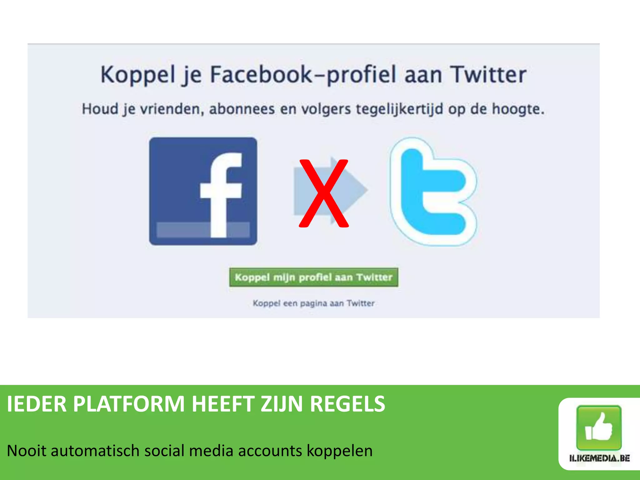 X
IEDER PLATFORM HEEFT ZIJN REGELS
Nooit automatisch social media accounts koppelen
 