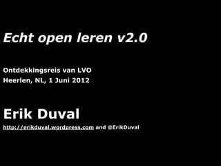 Echt open leren v2.0

Ontdekkingsreis van LVO
Heerlen, NL, 1 Juni 2012




Erik Duval
http://erikduval.wordpress.com and @ErikDuval




                                   1
 