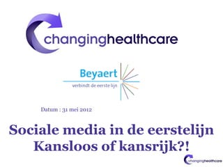 Datum : 31 mei 2012



Sociale media in de eerstelijn
   Kansloos of kansrijk?!
 