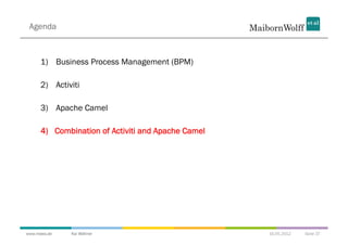 Agenda



      1)  Business Process Management (BPM)

      2)  Activiti

      3)  Apache Camel

      4)  Combination of Activiti and Apache Camel




www.mwea.de    Kai Wähner                            16.05.2012   Seite 37
 