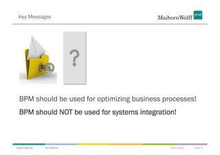Key Messages




 BPM should be used for optimizing business processes!
 BPM should NOT be used for systems integration!



www.mwea.de   Kai Wähner                      16.05.2012   Seite 5
 
