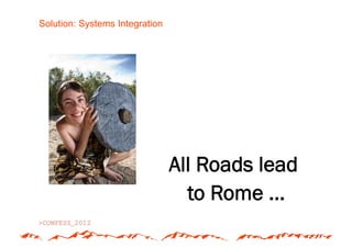 Solution: Systems Integration




                                All Roads lead
                                  to Rome ...
 