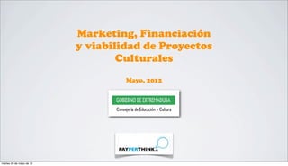 Marketing, Financiación
                          y viabilidad de Proyectos
                                  Culturales
                                   Mayo, 2012




martes 29 de mayo de 12
 