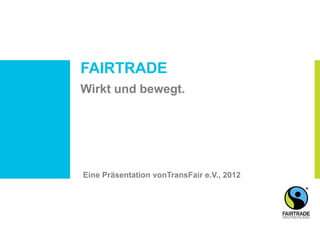 FAIRTRADE
Wirkt und bewegt.
Eine Präsentation vonTransFair e.V., 2012
 