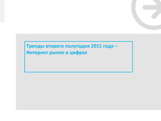 Тренды второго полугодия 2011 года –
Интернет рынок в цифрах
 